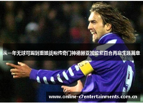 从一年无球可踢到重披战袍传奇门神德赫亚加盟紫百合再启生涯篇章