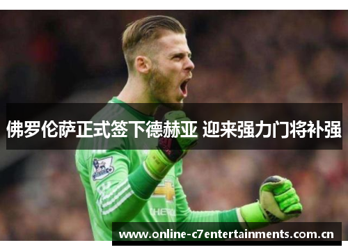 佛罗伦萨正式签下德赫亚 迎来强力门将补强