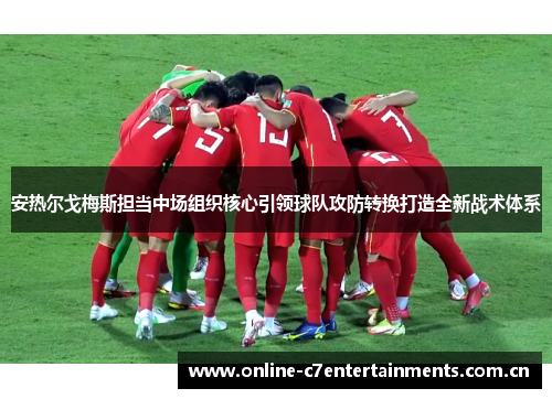安热尔戈梅斯担当中场组织核心引领球队攻防转换打造全新战术体系